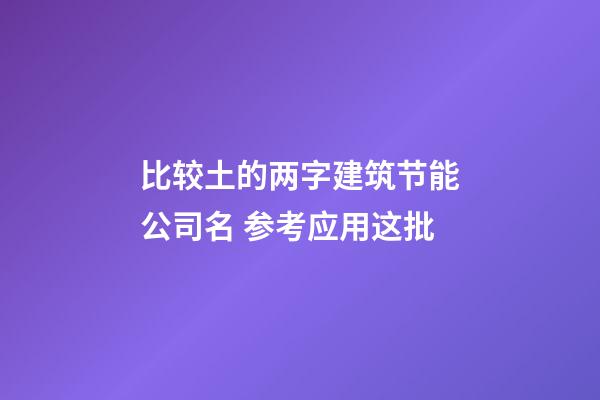 比较土的两字建筑节能公司名 参考应用这批